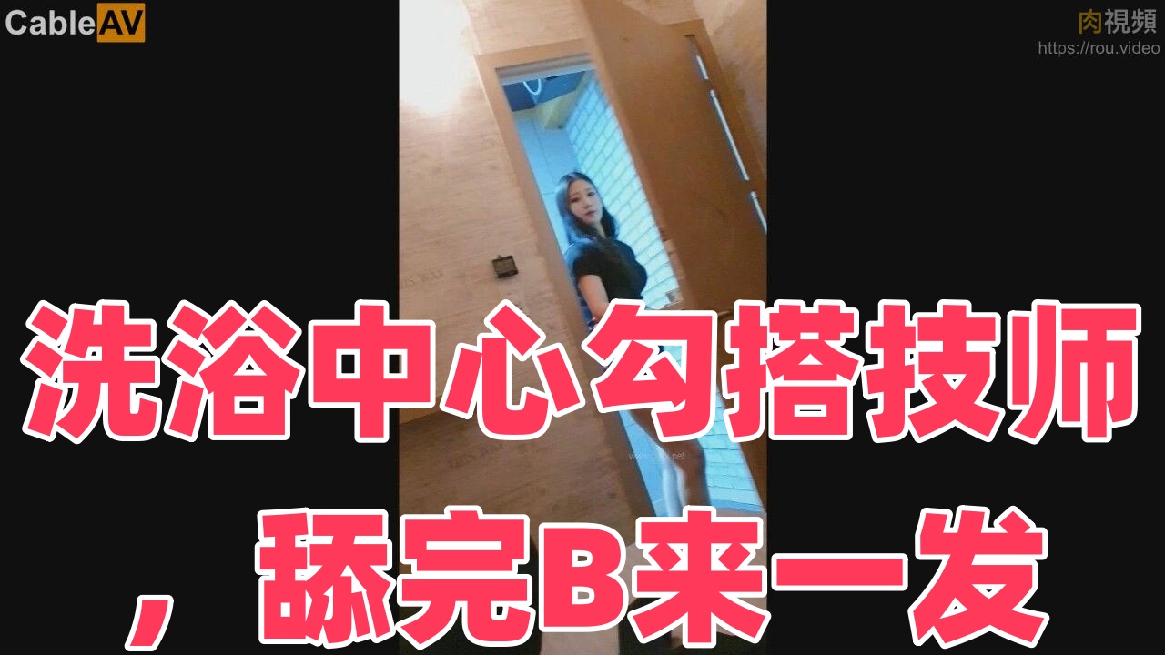 洗浴中心勾搭技师，舔完B来一发}