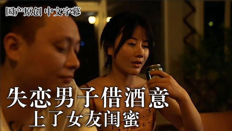 失恋男借着酒意上了女友闺蜜}