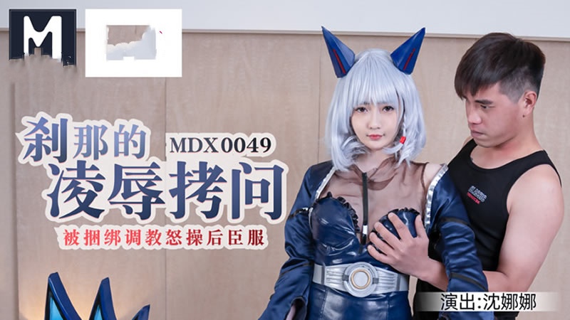 MDX0049 刹那的凌辱拷问 被捆绑调教怒草后臣服 沈娜娜}